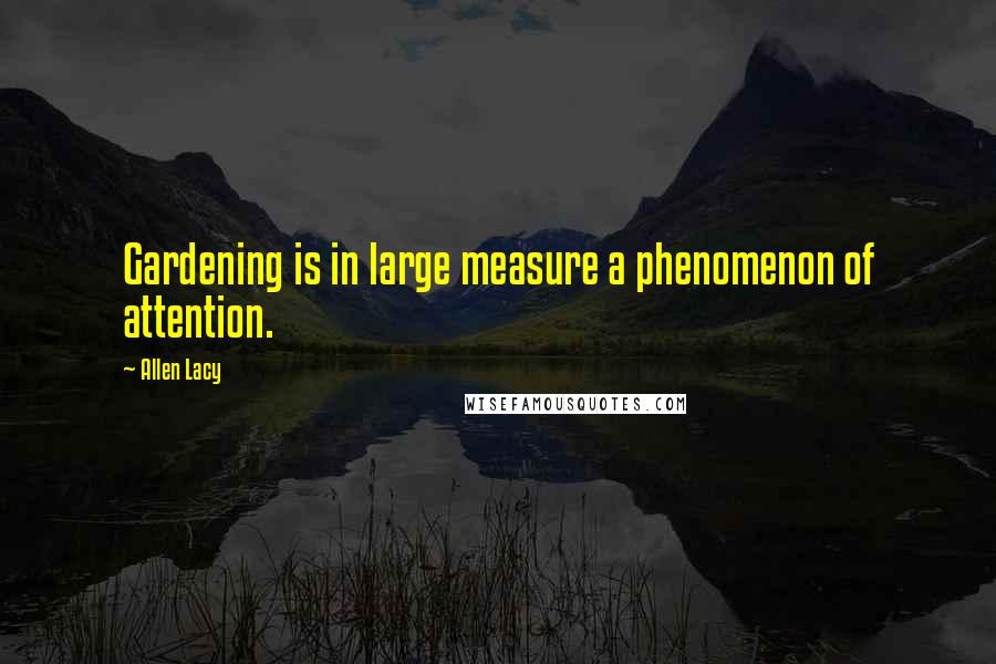 Allen Lacy Quotes: Gardening is in large measure a phenomenon of attention.