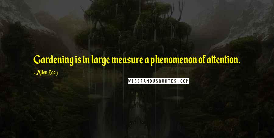 Allen Lacy Quotes: Gardening is in large measure a phenomenon of attention.