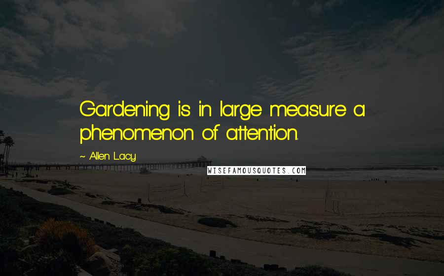 Allen Lacy Quotes: Gardening is in large measure a phenomenon of attention.