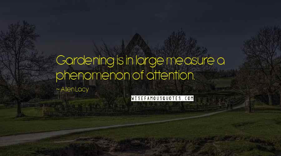 Allen Lacy Quotes: Gardening is in large measure a phenomenon of attention.