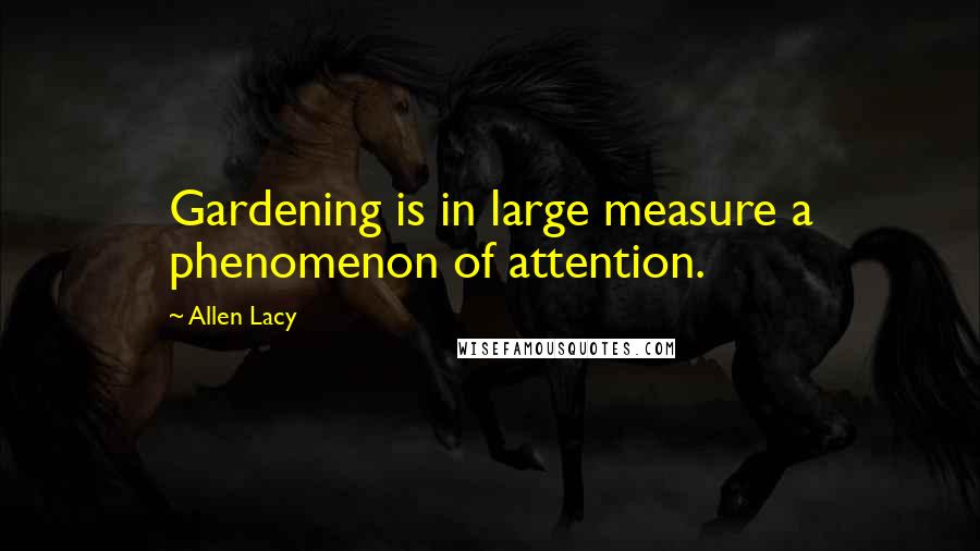 Allen Lacy Quotes: Gardening is in large measure a phenomenon of attention.