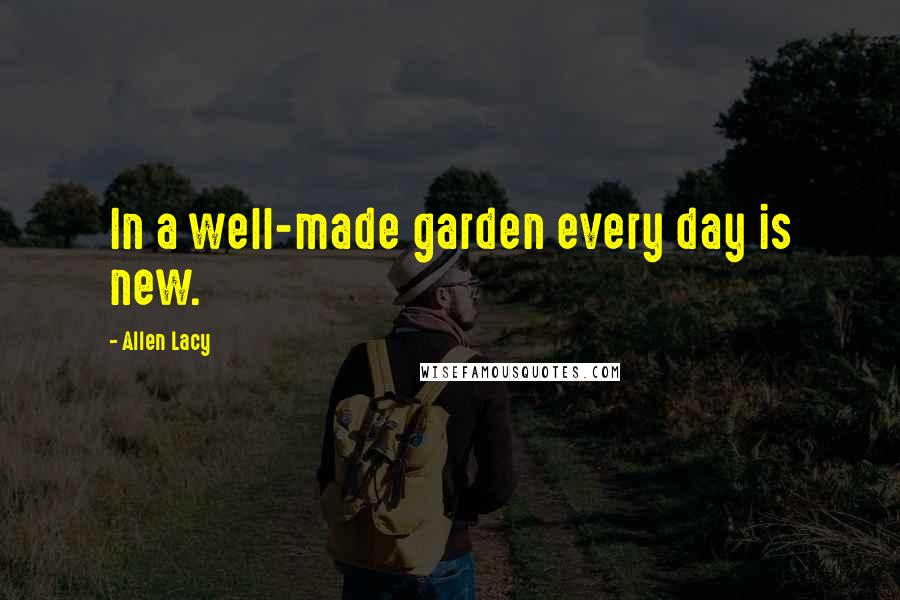 Allen Lacy Quotes: In a well-made garden every day is new.