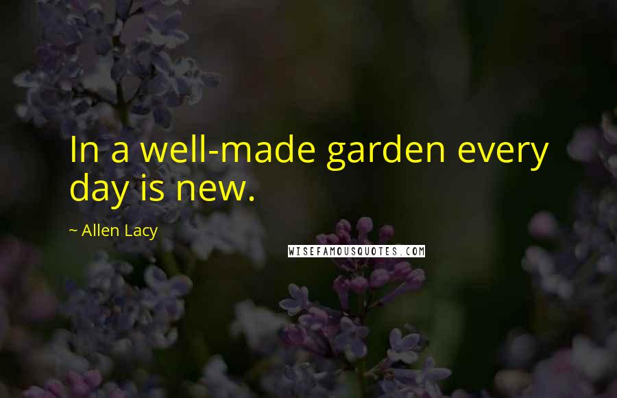 Allen Lacy Quotes: In a well-made garden every day is new.