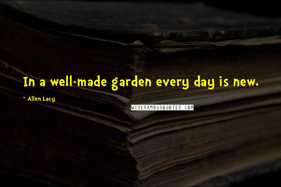 Allen Lacy Quotes: In a well-made garden every day is new.