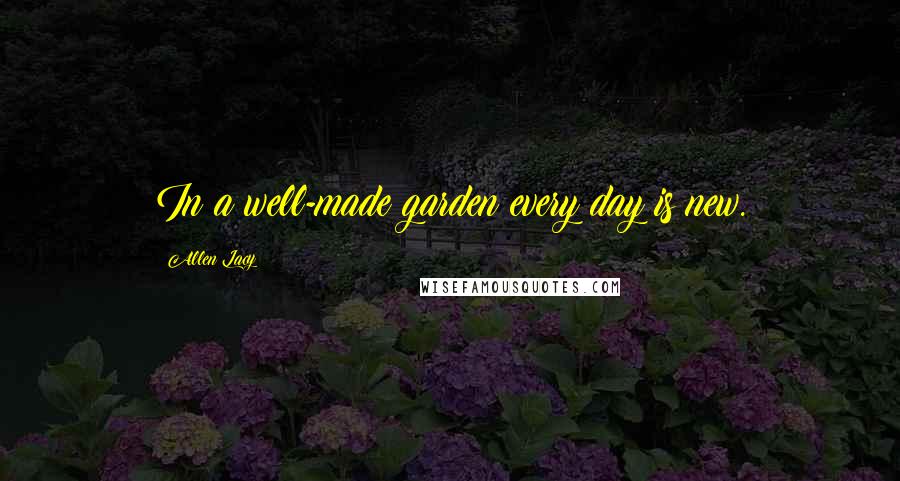 Allen Lacy Quotes: In a well-made garden every day is new.