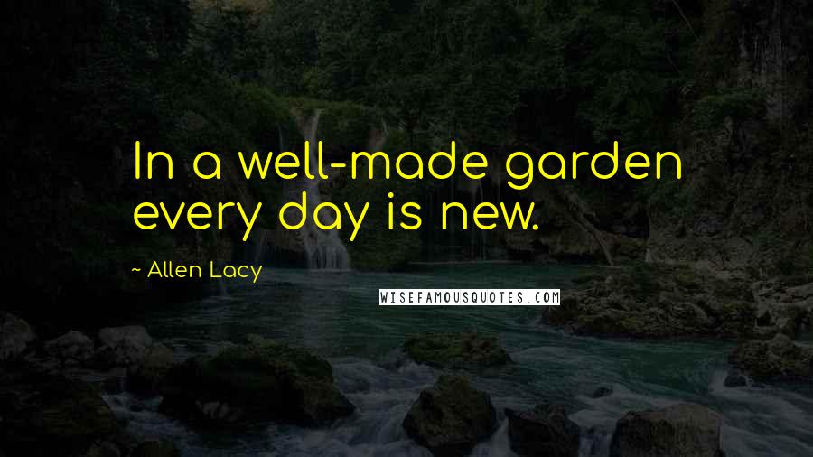 Allen Lacy Quotes: In a well-made garden every day is new.