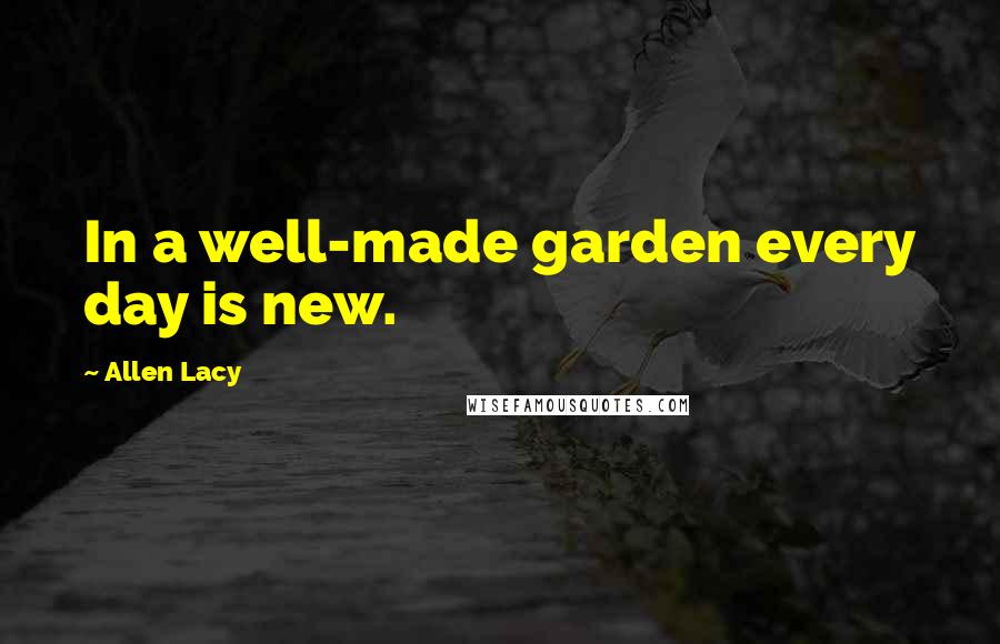 Allen Lacy Quotes: In a well-made garden every day is new.