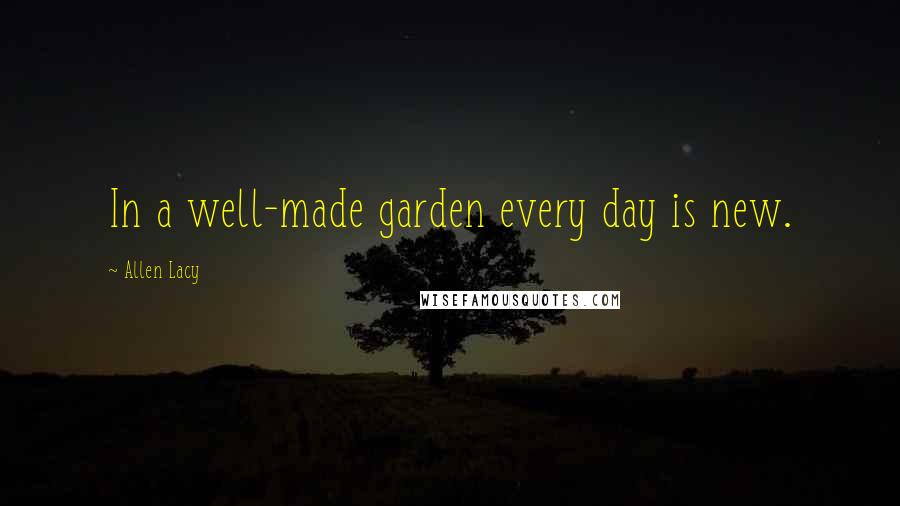 Allen Lacy Quotes: In a well-made garden every day is new.