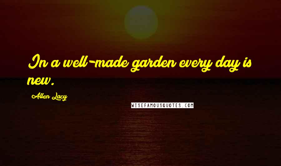 Allen Lacy Quotes: In a well-made garden every day is new.