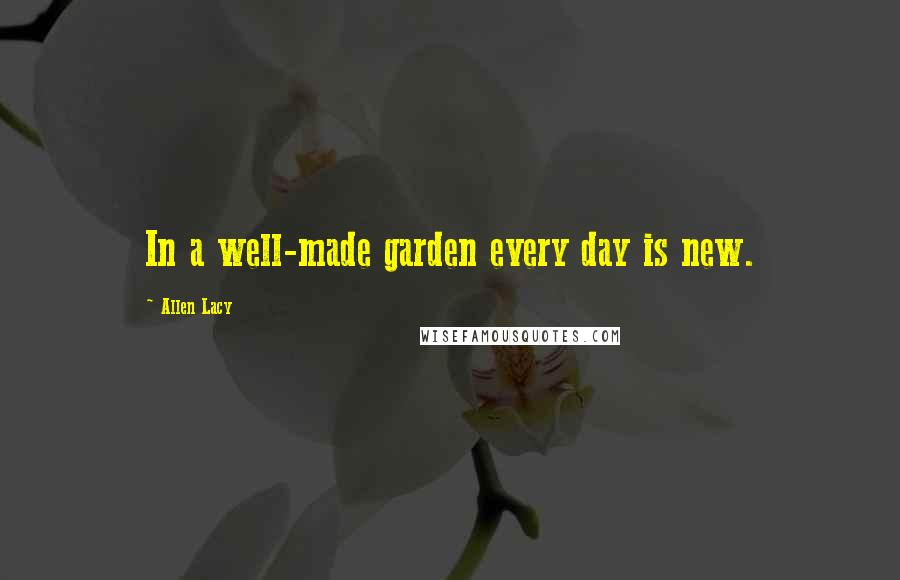 Allen Lacy Quotes: In a well-made garden every day is new.