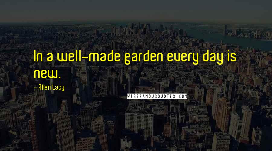 Allen Lacy Quotes: In a well-made garden every day is new.