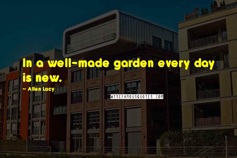 Allen Lacy Quotes: In a well-made garden every day is new.