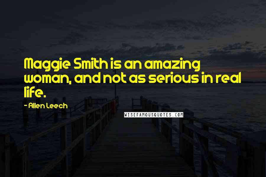 Allen Leech Quotes: Maggie Smith is an amazing woman, and not as serious in real life.