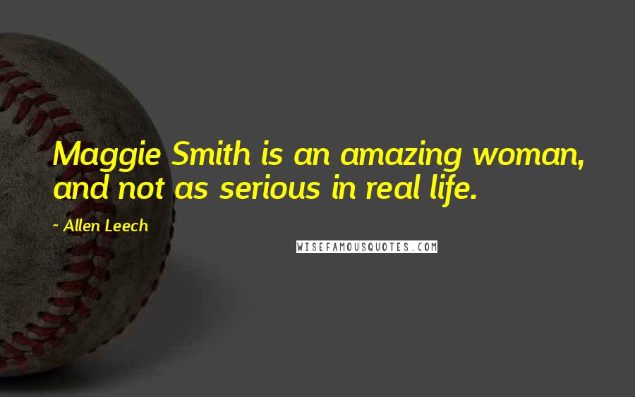 Allen Leech Quotes: Maggie Smith is an amazing woman, and not as serious in real life.