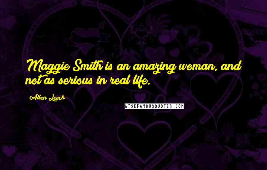 Allen Leech Quotes: Maggie Smith is an amazing woman, and not as serious in real life.
