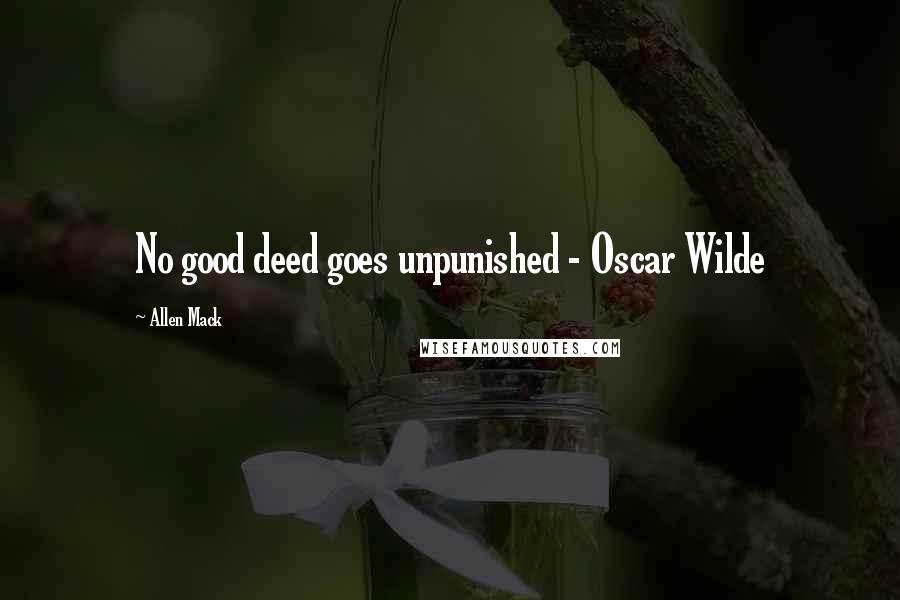 Allen Mack Quotes: No good deed goes unpunished - Oscar Wilde