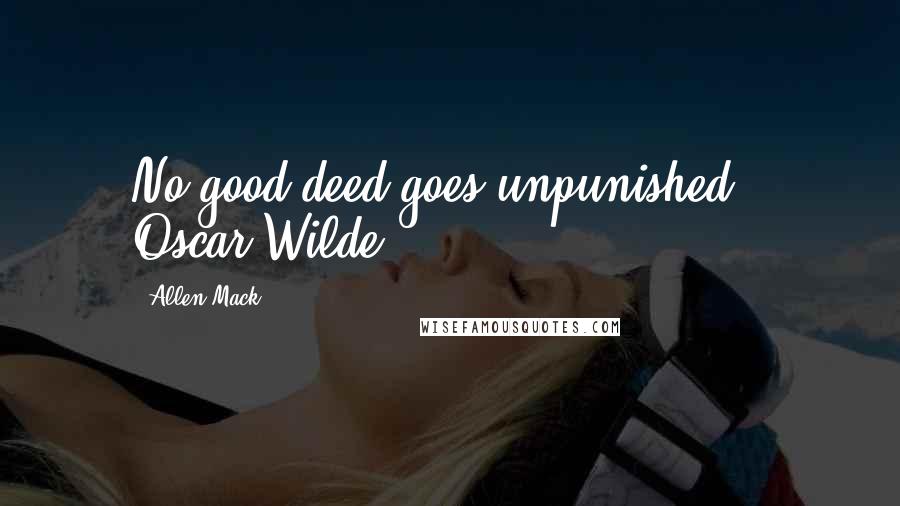 Allen Mack Quotes: No good deed goes unpunished - Oscar Wilde