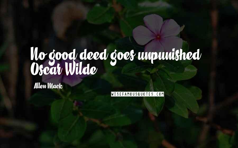 Allen Mack Quotes: No good deed goes unpunished - Oscar Wilde