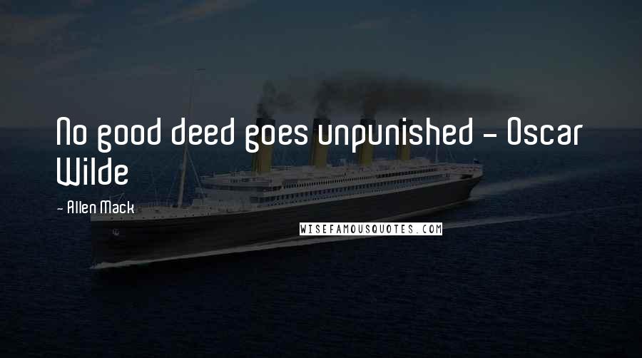 Allen Mack Quotes: No good deed goes unpunished - Oscar Wilde