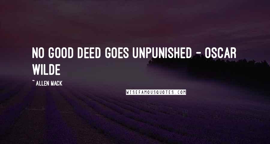 Allen Mack Quotes: No good deed goes unpunished - Oscar Wilde