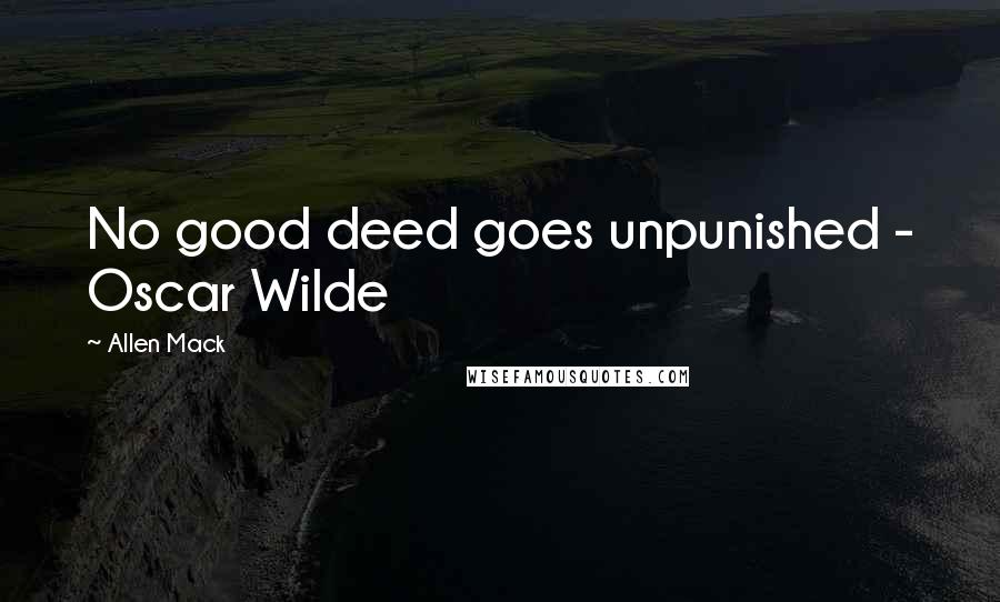 Allen Mack Quotes: No good deed goes unpunished - Oscar Wilde