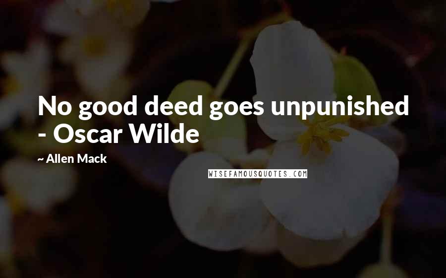 Allen Mack Quotes: No good deed goes unpunished - Oscar Wilde