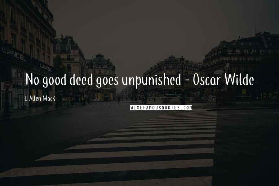 Allen Mack Quotes: No good deed goes unpunished - Oscar Wilde