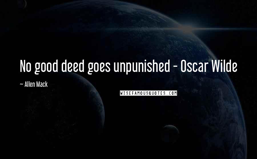 Allen Mack Quotes: No good deed goes unpunished - Oscar Wilde