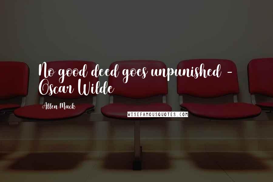 Allen Mack Quotes: No good deed goes unpunished - Oscar Wilde