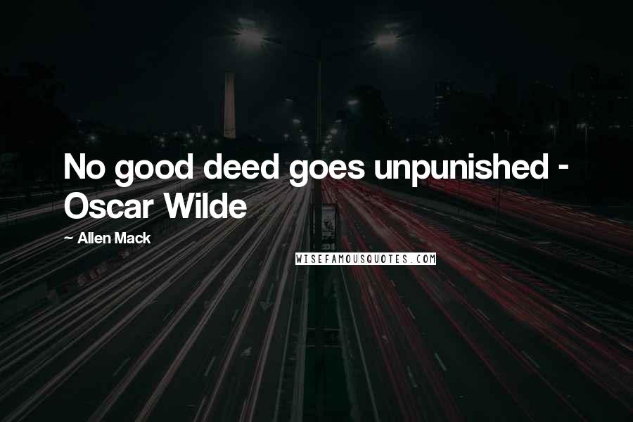 Allen Mack Quotes: No good deed goes unpunished - Oscar Wilde