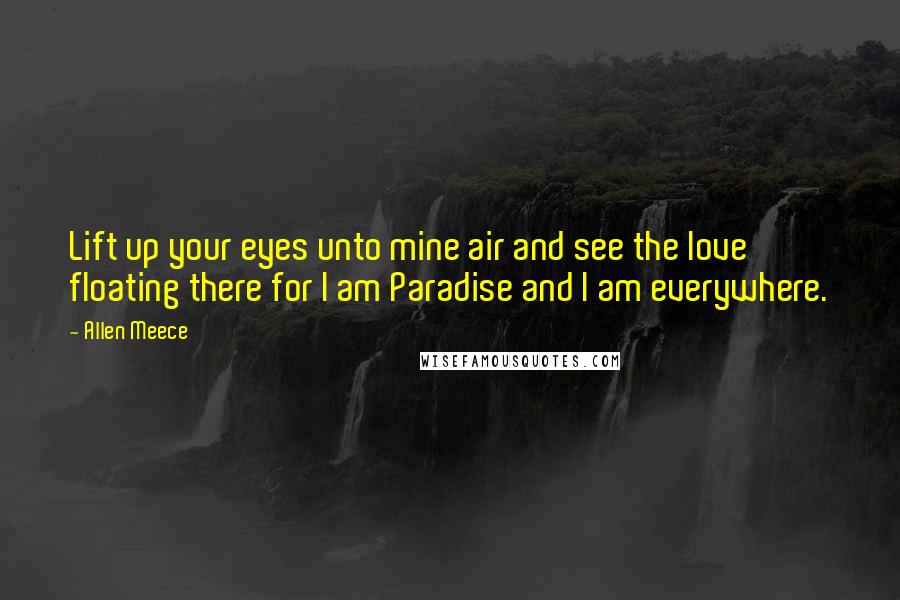 Allen Meece Quotes: Lift up your eyes unto mine air and see the love floating there for I am Paradise and I am everywhere.