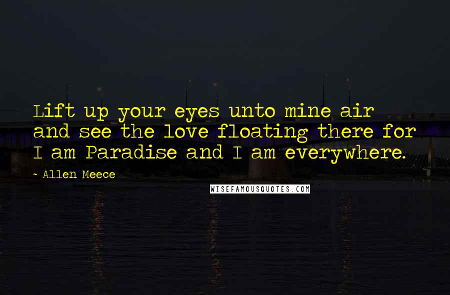 Allen Meece Quotes: Lift up your eyes unto mine air and see the love floating there for I am Paradise and I am everywhere.