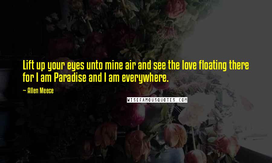 Allen Meece Quotes: Lift up your eyes unto mine air and see the love floating there for I am Paradise and I am everywhere.