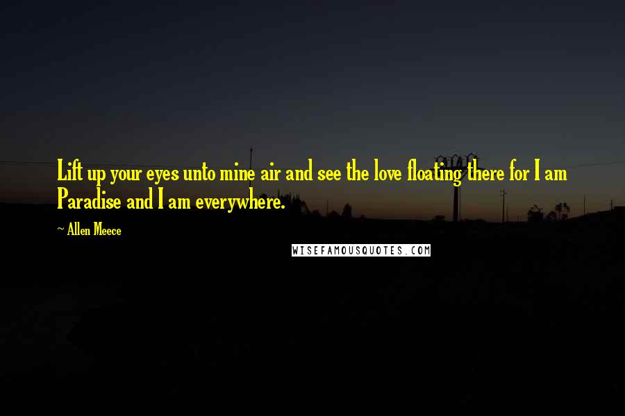 Allen Meece Quotes: Lift up your eyes unto mine air and see the love floating there for I am Paradise and I am everywhere.