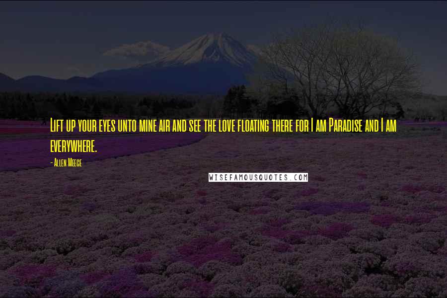 Allen Meece Quotes: Lift up your eyes unto mine air and see the love floating there for I am Paradise and I am everywhere.