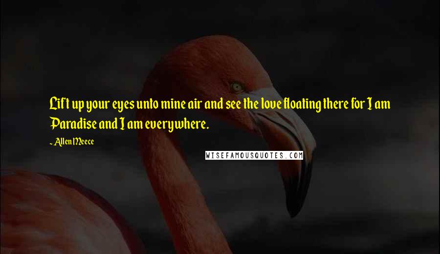 Allen Meece Quotes: Lift up your eyes unto mine air and see the love floating there for I am Paradise and I am everywhere.