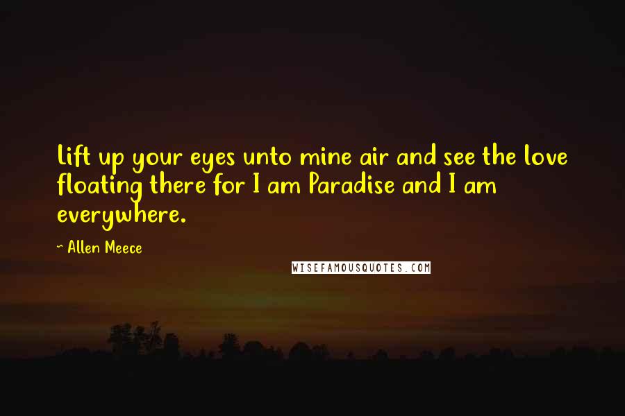 Allen Meece Quotes: Lift up your eyes unto mine air and see the love floating there for I am Paradise and I am everywhere.