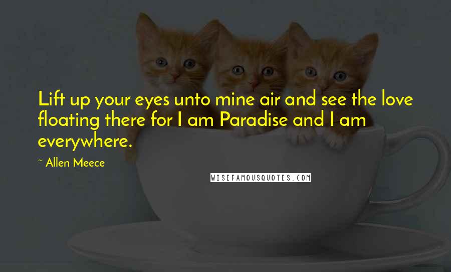 Allen Meece Quotes: Lift up your eyes unto mine air and see the love floating there for I am Paradise and I am everywhere.