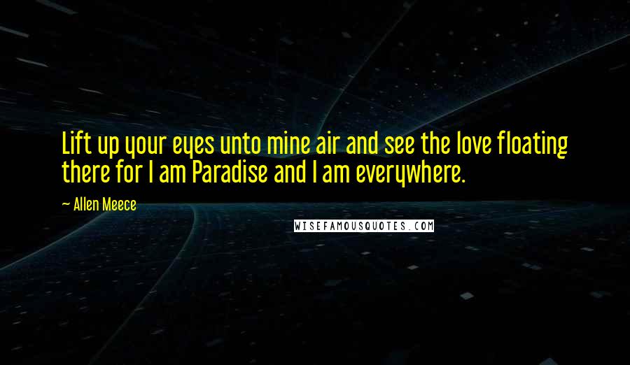 Allen Meece Quotes: Lift up your eyes unto mine air and see the love floating there for I am Paradise and I am everywhere.