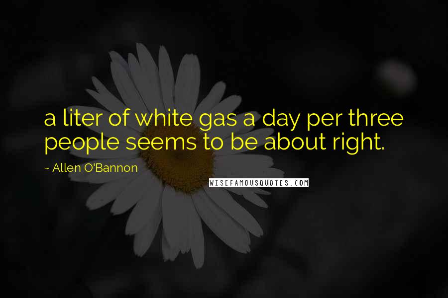 Allen O'Bannon Quotes: a liter of white gas a day per three people seems to be about right.