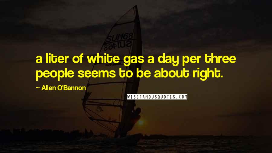 Allen O'Bannon Quotes: a liter of white gas a day per three people seems to be about right.