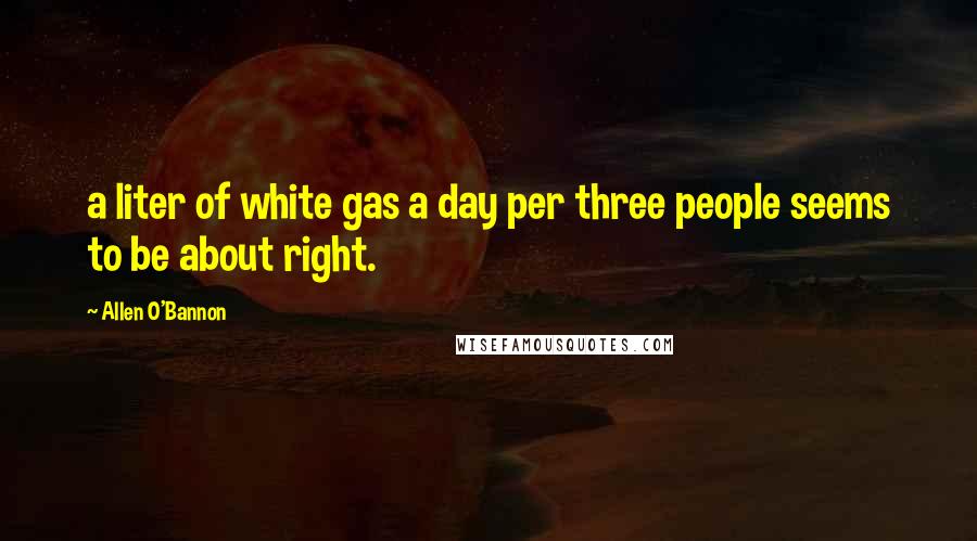 Allen O'Bannon Quotes: a liter of white gas a day per three people seems to be about right.