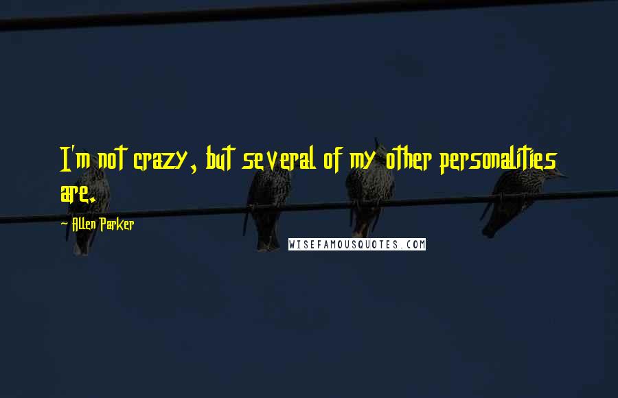 Allen Parker Quotes: I'm not crazy, but several of my other personalities are.