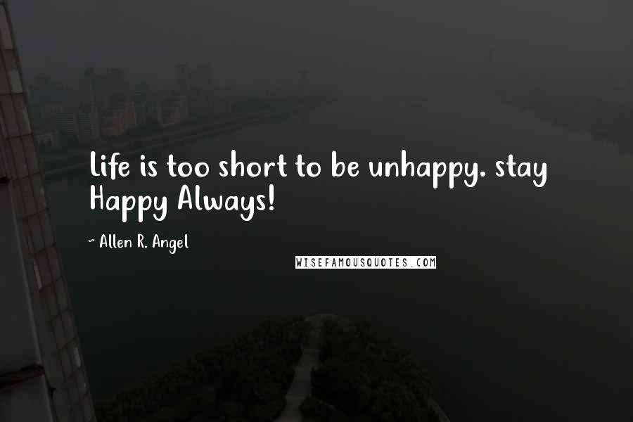 Allen R. Angel Quotes: Life is too short to be unhappy. stay Happy Always!