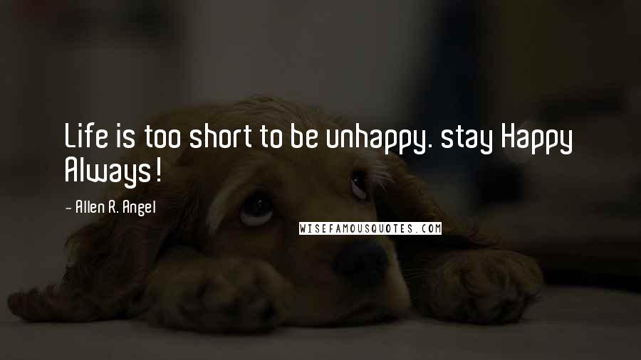 Allen R. Angel Quotes: Life is too short to be unhappy. stay Happy Always!