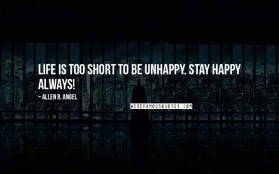 Allen R. Angel Quotes: Life is too short to be unhappy. stay Happy Always!