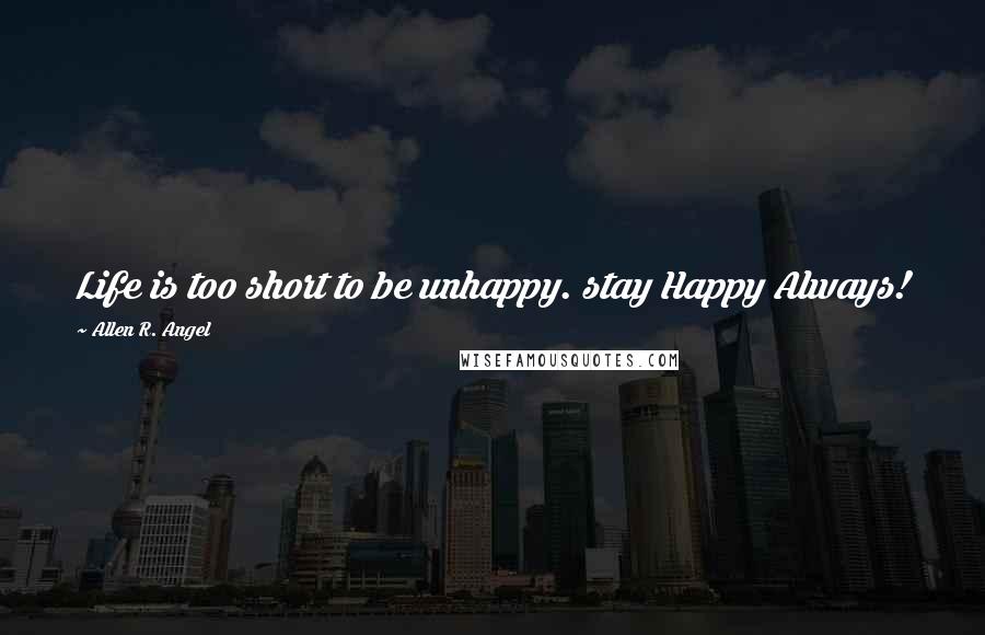 Allen R. Angel Quotes: Life is too short to be unhappy. stay Happy Always!