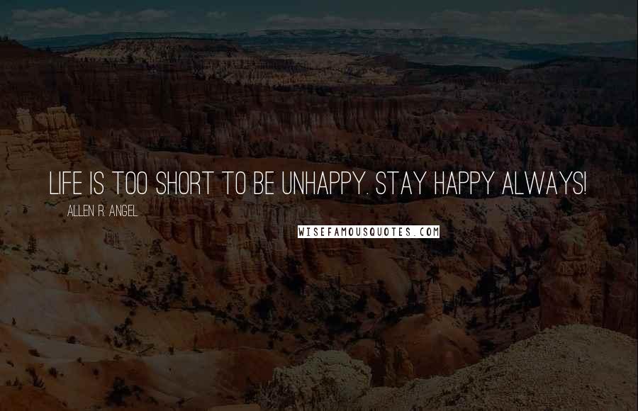 Allen R. Angel Quotes: Life is too short to be unhappy. stay Happy Always!