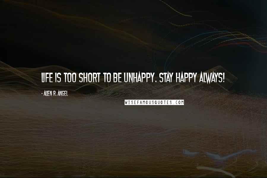 Allen R. Angel Quotes: Life is too short to be unhappy. stay Happy Always!