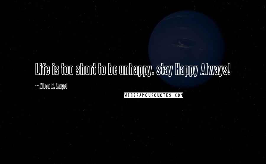 Allen R. Angel Quotes: Life is too short to be unhappy. stay Happy Always!